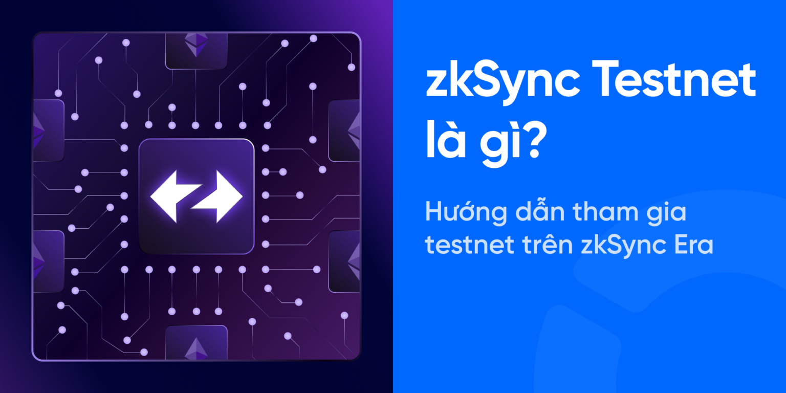 zkSync Testnet là gì? Hướng dẫn tham gia testnet zkSync Era mới nhất 2024  và cơ hội săn Airdrop từ mạng lưới