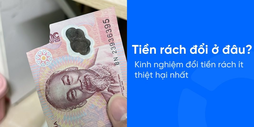 Tiền rách đổi ở đâu? Kinh nghiệm đổi tiền rách ít thiệt hại nhất